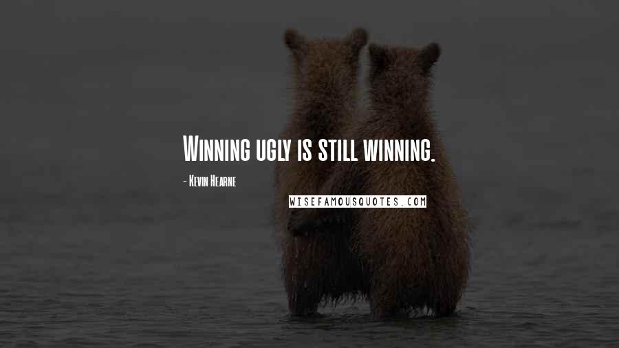 Kevin Hearne Quotes: Winning ugly is still winning.