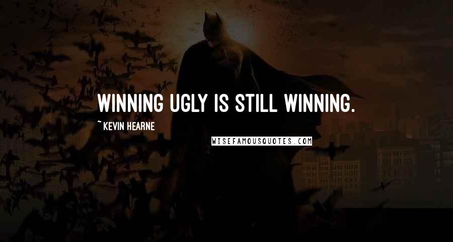 Kevin Hearne Quotes: Winning ugly is still winning.