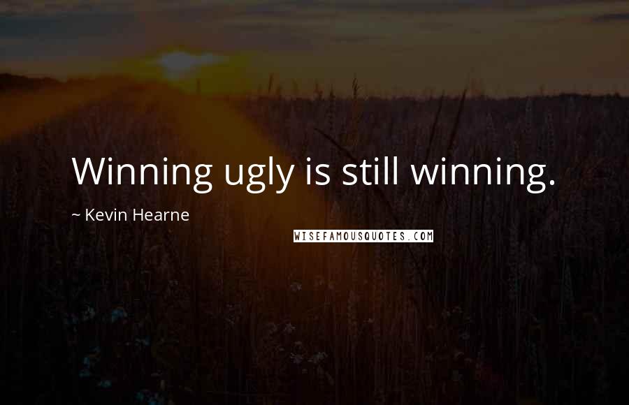 Kevin Hearne Quotes: Winning ugly is still winning.