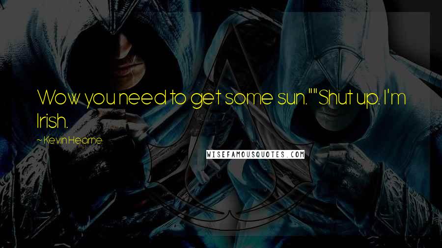 Kevin Hearne Quotes: Wow you need to get some sun.""Shut up. I'm Irish.