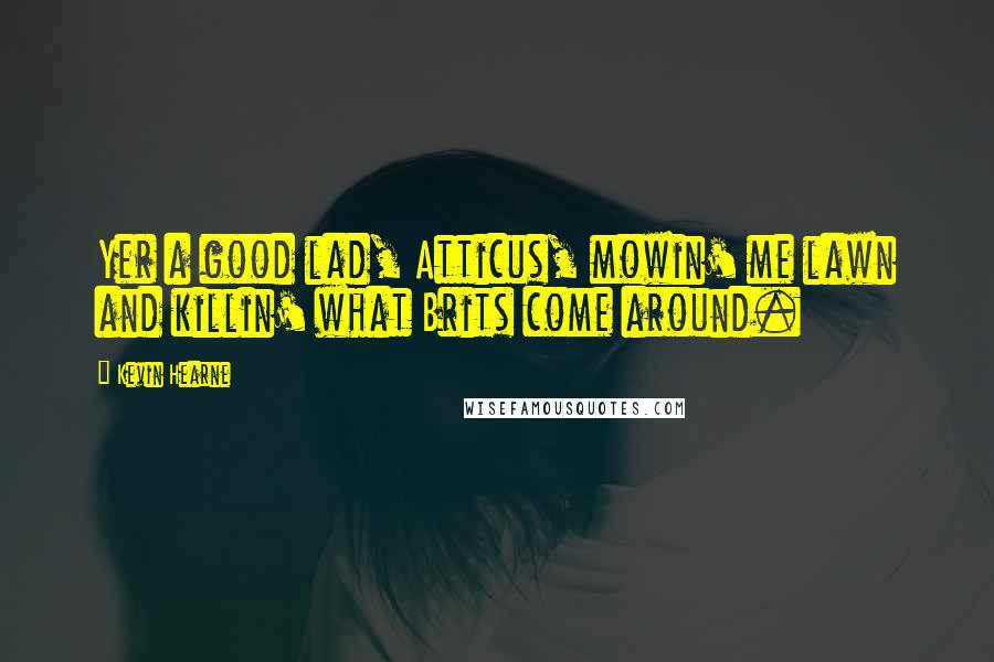 Kevin Hearne Quotes: Yer a good lad, Atticus, mowin' me lawn and killin' what Brits come around.