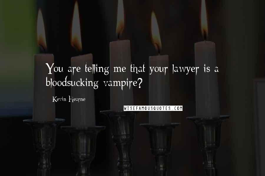 Kevin Hearne Quotes: You are telling me that your lawyer is a bloodsucking vampire?