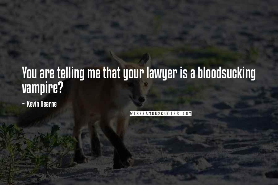 Kevin Hearne Quotes: You are telling me that your lawyer is a bloodsucking vampire?