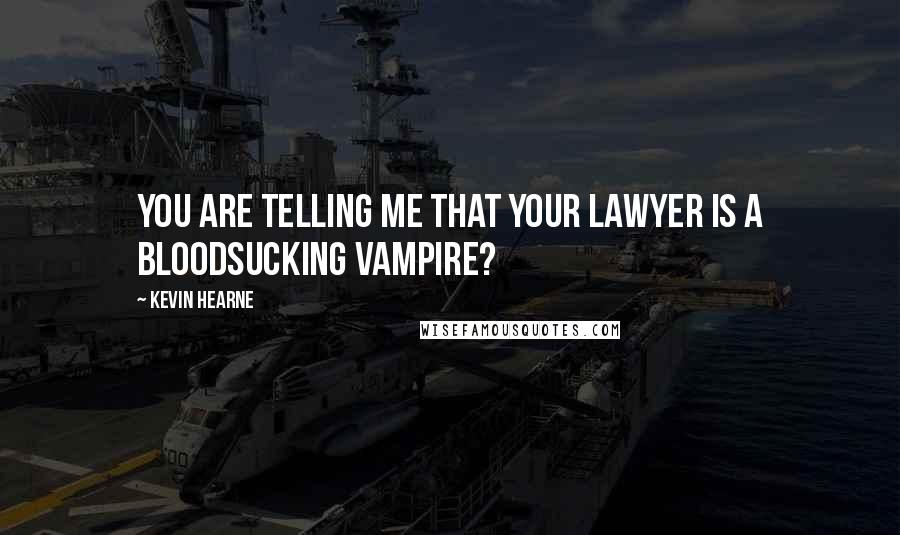 Kevin Hearne Quotes: You are telling me that your lawyer is a bloodsucking vampire?