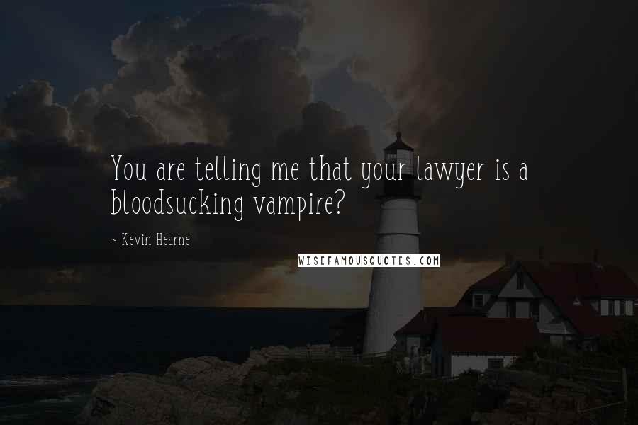 Kevin Hearne Quotes: You are telling me that your lawyer is a bloodsucking vampire?