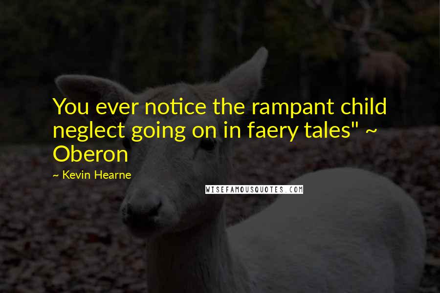 Kevin Hearne Quotes: You ever notice the rampant child neglect going on in faery tales" ~ Oberon