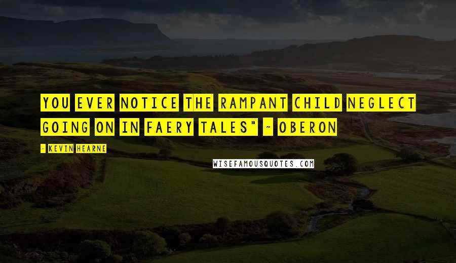 Kevin Hearne Quotes: You ever notice the rampant child neglect going on in faery tales" ~ Oberon