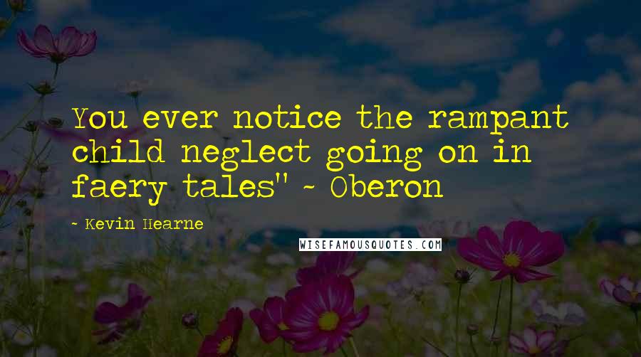 Kevin Hearne Quotes: You ever notice the rampant child neglect going on in faery tales" ~ Oberon