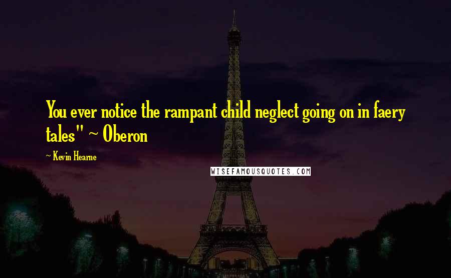 Kevin Hearne Quotes: You ever notice the rampant child neglect going on in faery tales" ~ Oberon