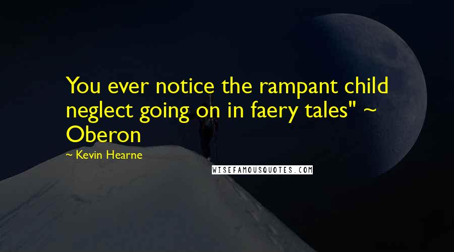 Kevin Hearne Quotes: You ever notice the rampant child neglect going on in faery tales" ~ Oberon