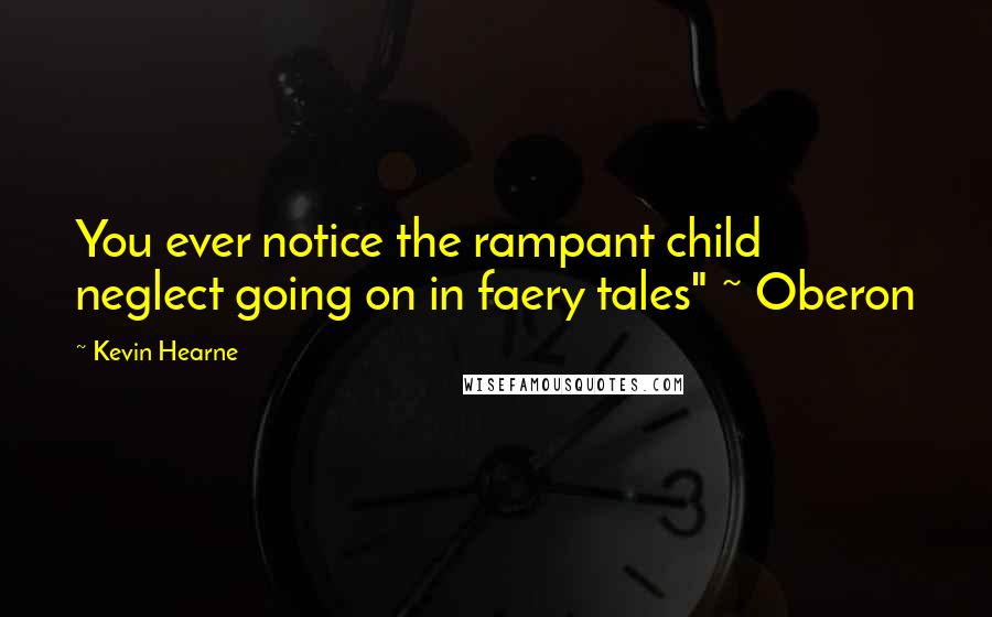 Kevin Hearne Quotes: You ever notice the rampant child neglect going on in faery tales" ~ Oberon