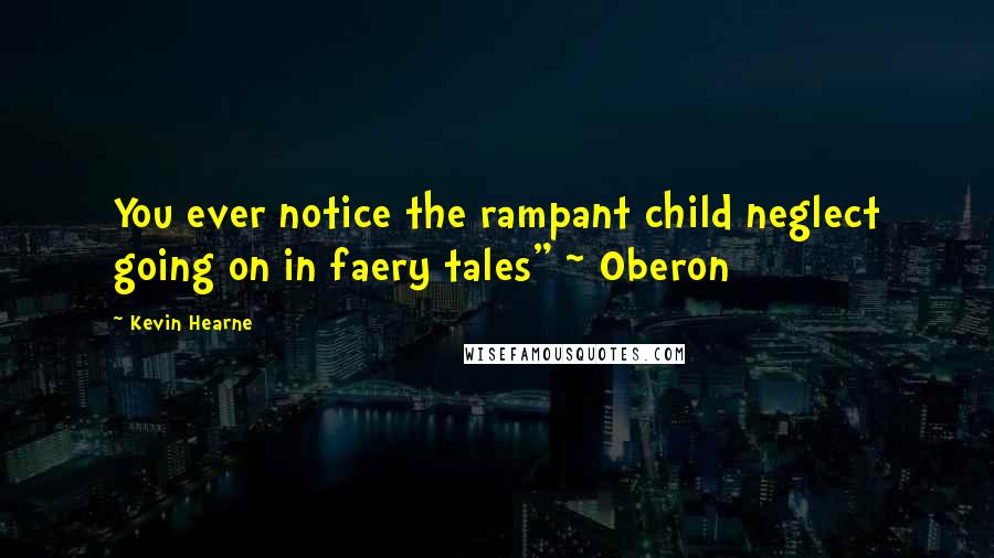 Kevin Hearne Quotes: You ever notice the rampant child neglect going on in faery tales" ~ Oberon