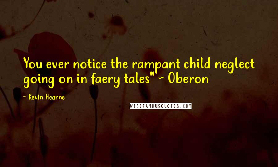 Kevin Hearne Quotes: You ever notice the rampant child neglect going on in faery tales" ~ Oberon