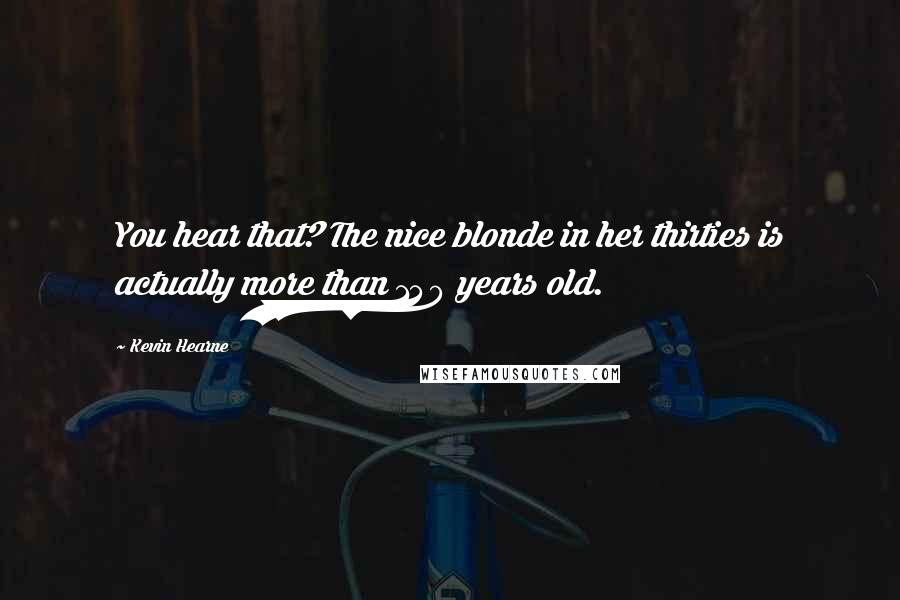 Kevin Hearne Quotes: You hear that? The nice blonde in her thirties is actually more than 140 years old.