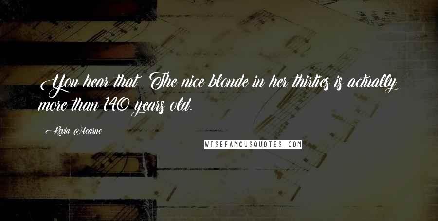 Kevin Hearne Quotes: You hear that? The nice blonde in her thirties is actually more than 140 years old.