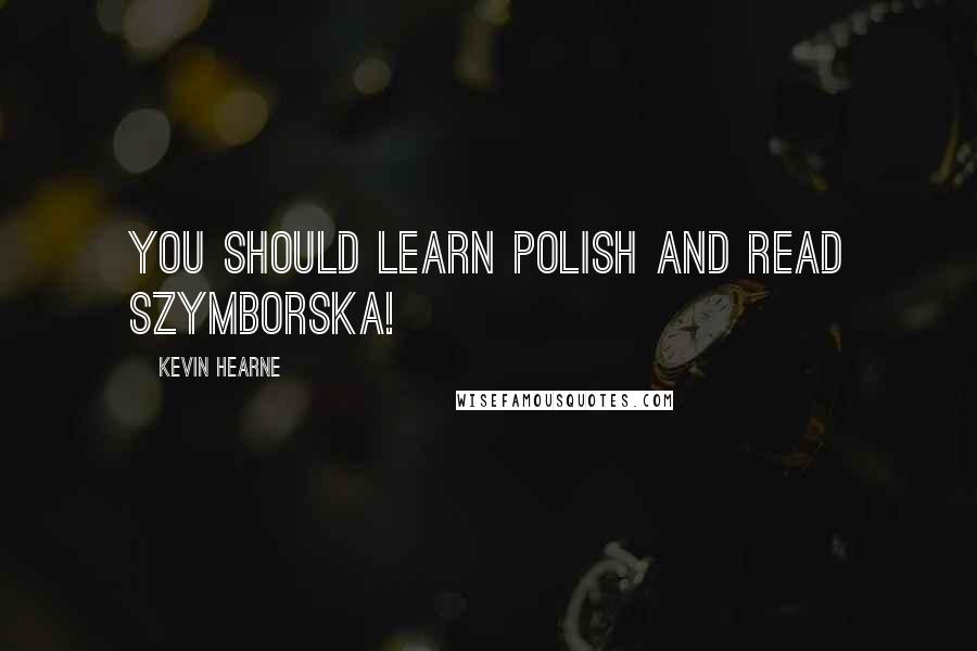 Kevin Hearne Quotes: You should learn Polish and read Szymborska!