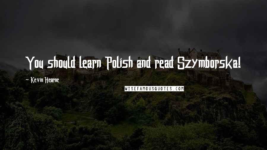 Kevin Hearne Quotes: You should learn Polish and read Szymborska!