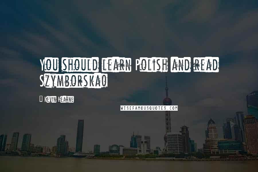 Kevin Hearne Quotes: You should learn Polish and read Szymborska!