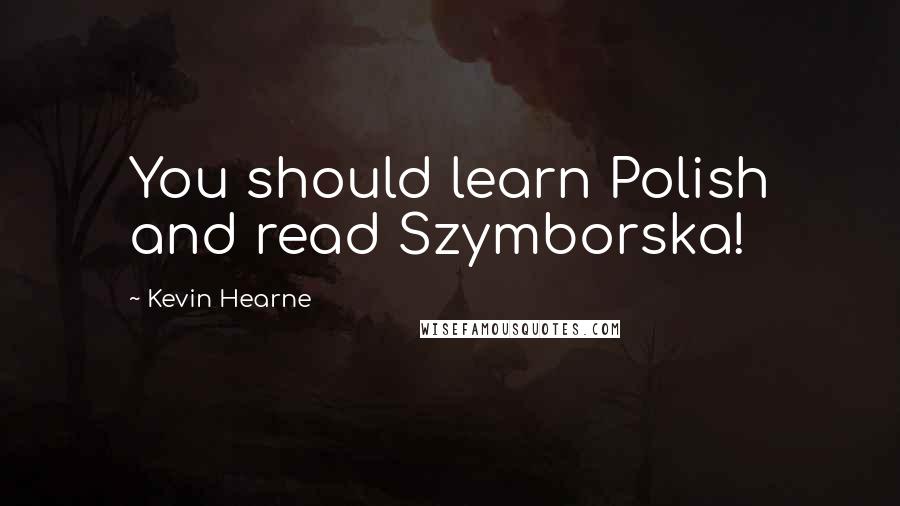 Kevin Hearne Quotes: You should learn Polish and read Szymborska!