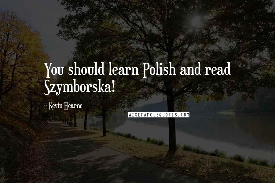 Kevin Hearne Quotes: You should learn Polish and read Szymborska!