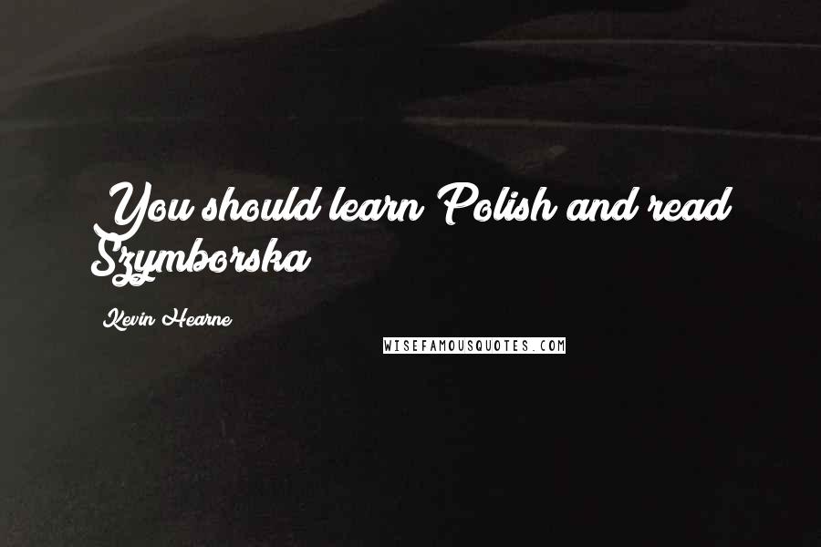 Kevin Hearne Quotes: You should learn Polish and read Szymborska!