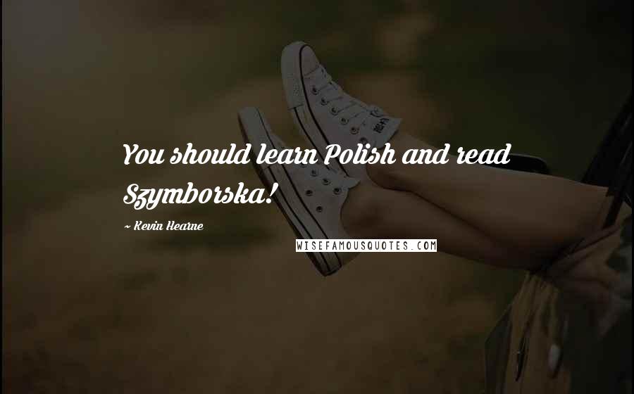 Kevin Hearne Quotes: You should learn Polish and read Szymborska!