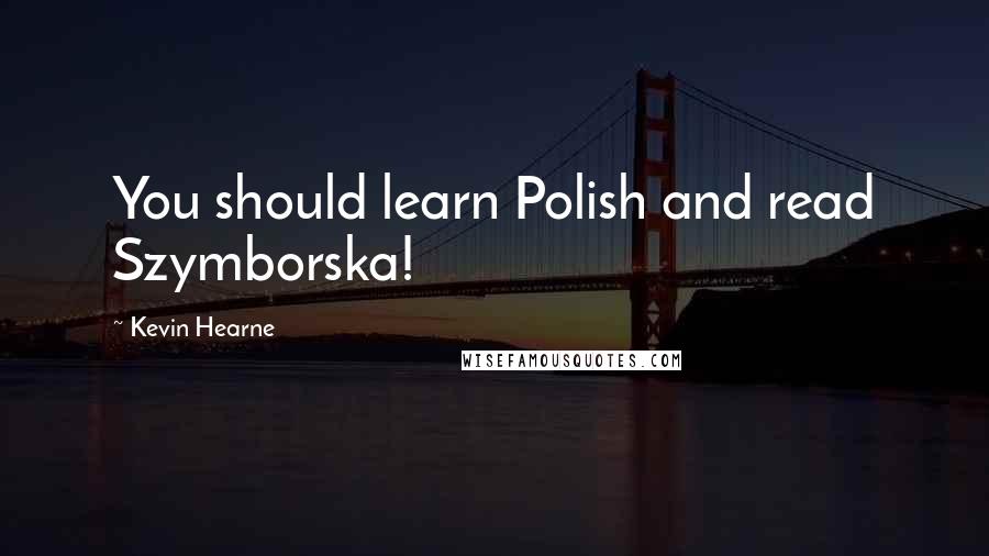 Kevin Hearne Quotes: You should learn Polish and read Szymborska!