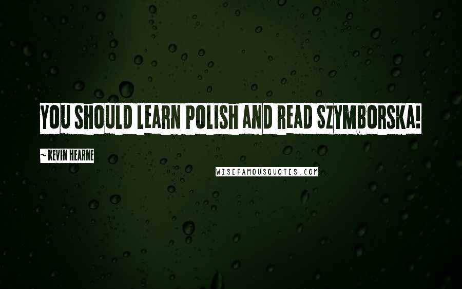Kevin Hearne Quotes: You should learn Polish and read Szymborska!