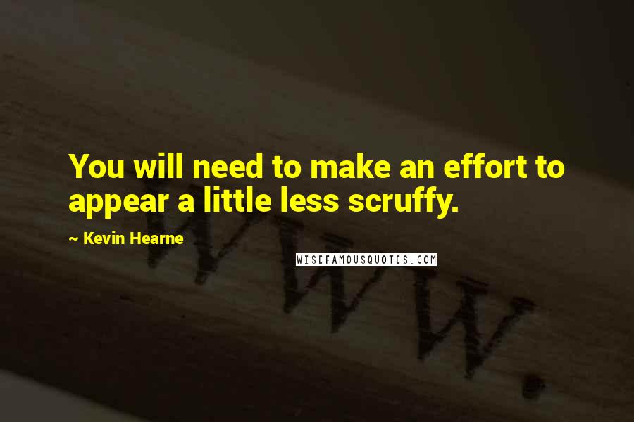 Kevin Hearne Quotes: You will need to make an effort to appear a little less scruffy.