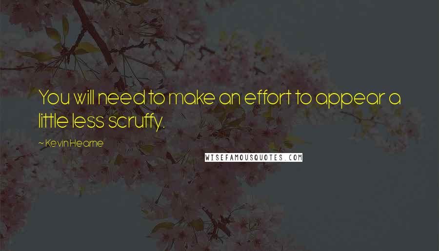 Kevin Hearne Quotes: You will need to make an effort to appear a little less scruffy.