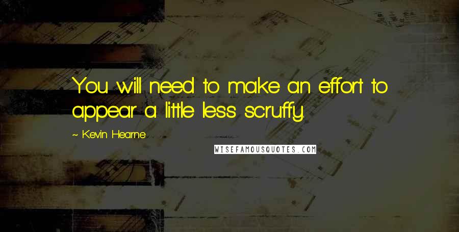Kevin Hearne Quotes: You will need to make an effort to appear a little less scruffy.