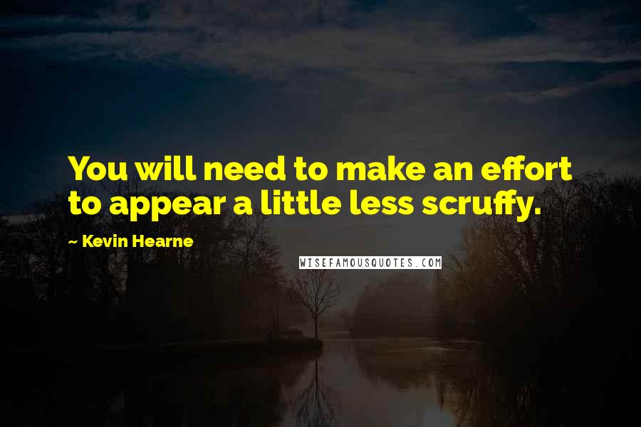 Kevin Hearne Quotes: You will need to make an effort to appear a little less scruffy.