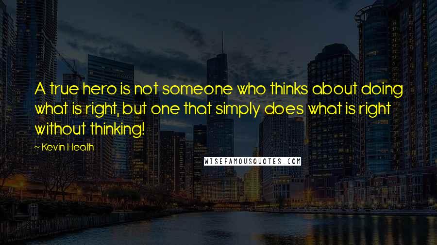 Kevin Heath Quotes: A true hero is not someone who thinks about doing what is right, but one that simply does what is right without thinking!