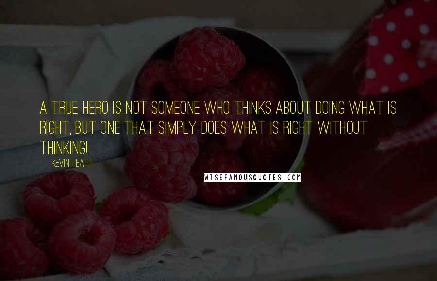 Kevin Heath Quotes: A true hero is not someone who thinks about doing what is right, but one that simply does what is right without thinking!