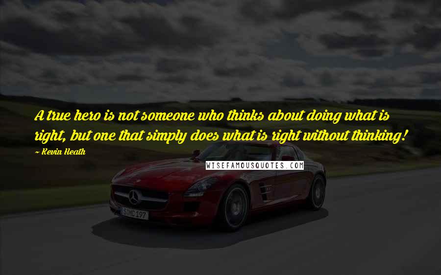 Kevin Heath Quotes: A true hero is not someone who thinks about doing what is right, but one that simply does what is right without thinking!