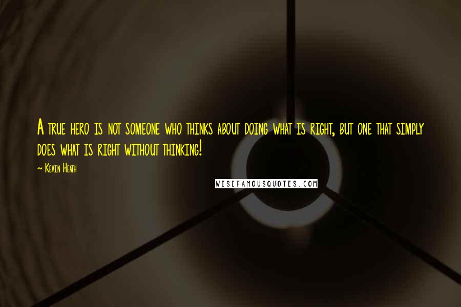 Kevin Heath Quotes: A true hero is not someone who thinks about doing what is right, but one that simply does what is right without thinking!