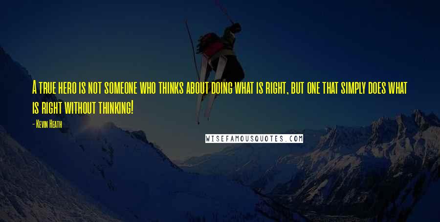 Kevin Heath Quotes: A true hero is not someone who thinks about doing what is right, but one that simply does what is right without thinking!