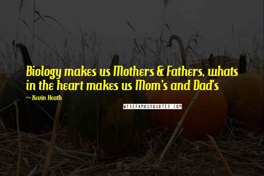 Kevin Heath Quotes: Biology makes us Mothers & Fathers, whats in the heart makes us Mom's and Dad's
