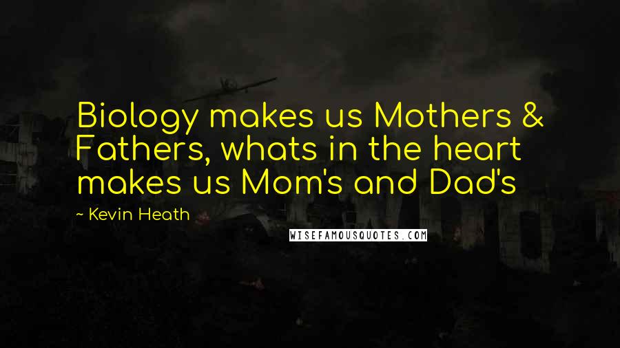 Kevin Heath Quotes: Biology makes us Mothers & Fathers, whats in the heart makes us Mom's and Dad's