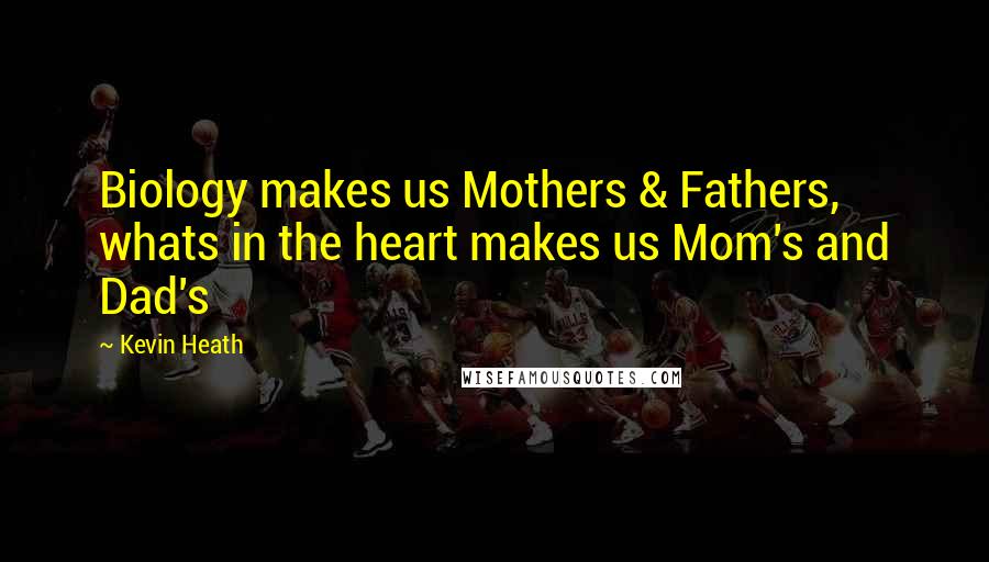 Kevin Heath Quotes: Biology makes us Mothers & Fathers, whats in the heart makes us Mom's and Dad's