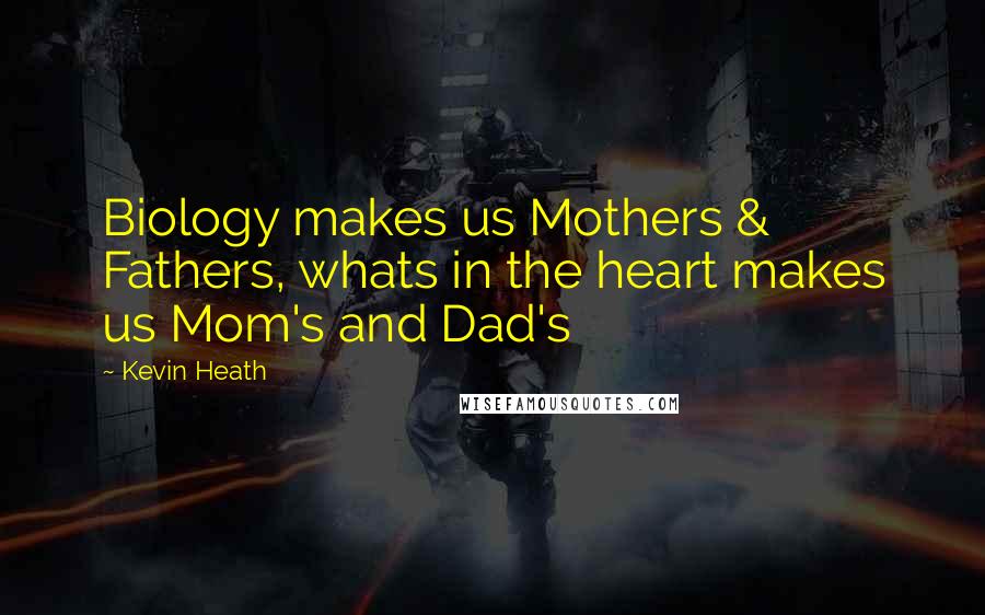 Kevin Heath Quotes: Biology makes us Mothers & Fathers, whats in the heart makes us Mom's and Dad's
