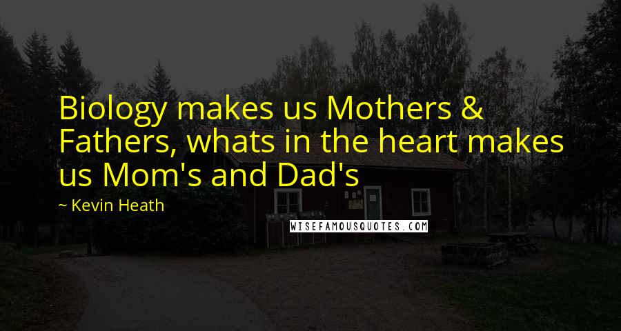 Kevin Heath Quotes: Biology makes us Mothers & Fathers, whats in the heart makes us Mom's and Dad's