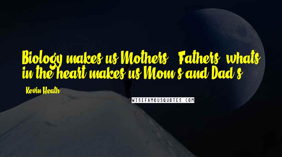 Kevin Heath Quotes: Biology makes us Mothers & Fathers, whats in the heart makes us Mom's and Dad's