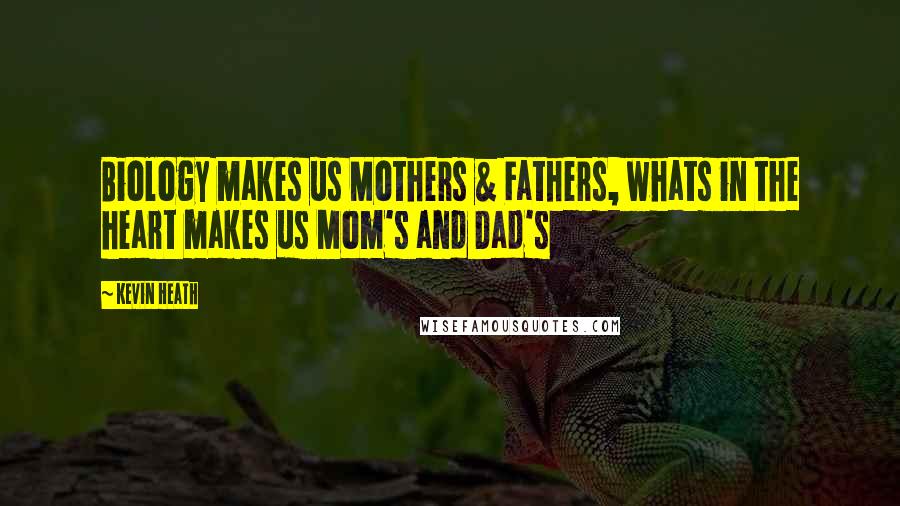 Kevin Heath Quotes: Biology makes us Mothers & Fathers, whats in the heart makes us Mom's and Dad's