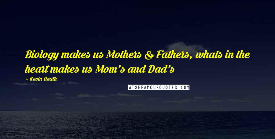 Kevin Heath Quotes: Biology makes us Mothers & Fathers, whats in the heart makes us Mom's and Dad's