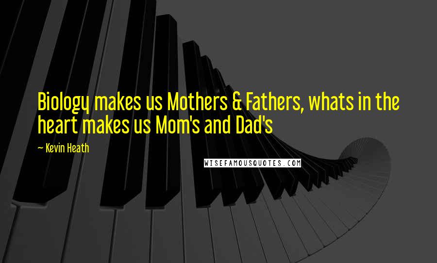 Kevin Heath Quotes: Biology makes us Mothers & Fathers, whats in the heart makes us Mom's and Dad's
