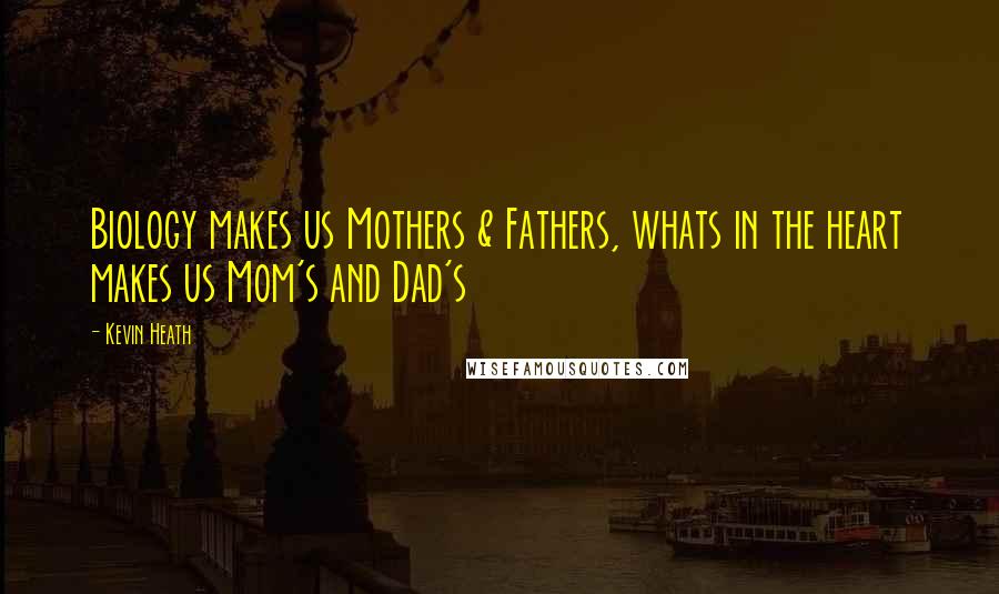 Kevin Heath Quotes: Biology makes us Mothers & Fathers, whats in the heart makes us Mom's and Dad's