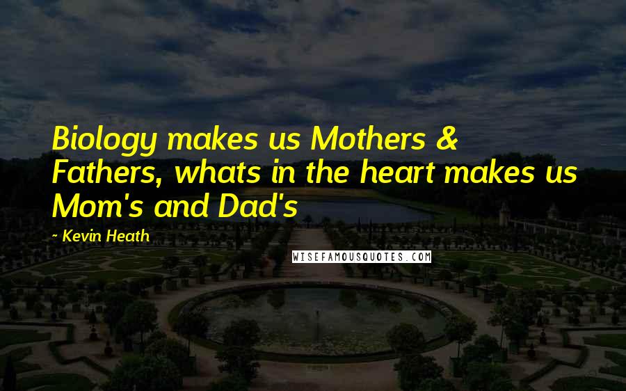 Kevin Heath Quotes: Biology makes us Mothers & Fathers, whats in the heart makes us Mom's and Dad's