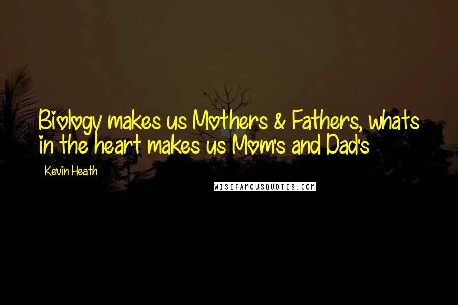 Kevin Heath Quotes: Biology makes us Mothers & Fathers, whats in the heart makes us Mom's and Dad's