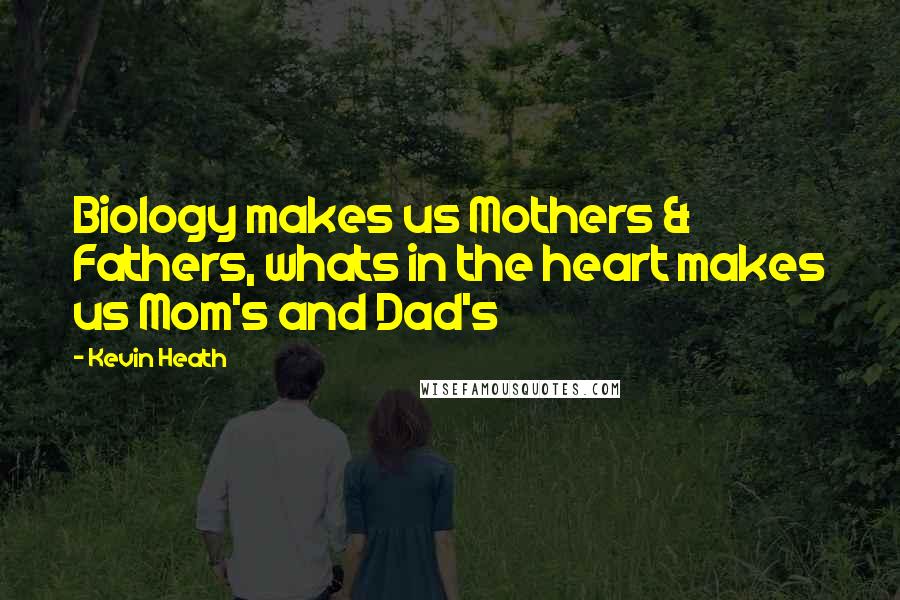 Kevin Heath Quotes: Biology makes us Mothers & Fathers, whats in the heart makes us Mom's and Dad's
